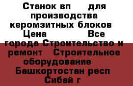 Станок вп 600 для производства керомзитных блоков › Цена ­ 40 000 - Все города Строительство и ремонт » Строительное оборудование   . Башкортостан респ.,Сибай г.